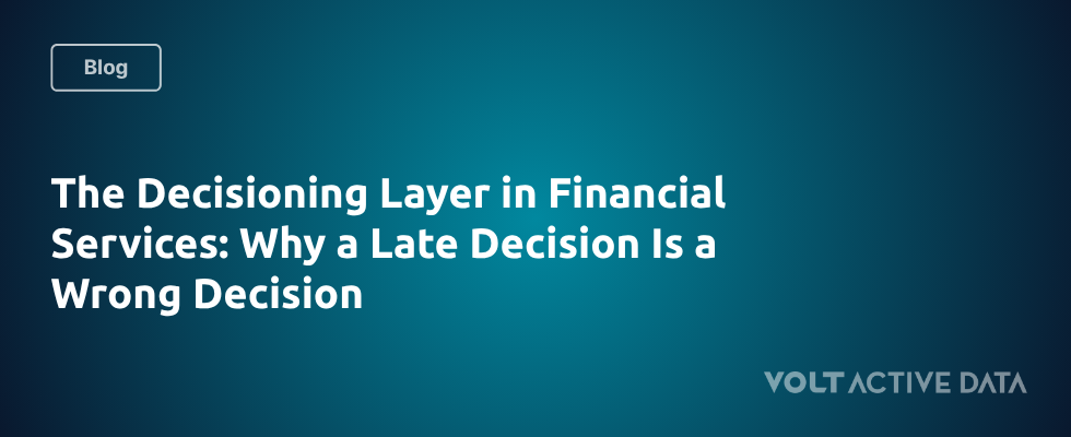 The Decisioning Layer in Financial Services: Why a Late Decision Is a Wrong Decision